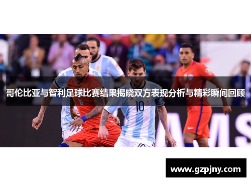 哥伦比亚与智利足球比赛结果揭晓双方表现分析与精彩瞬间回顾