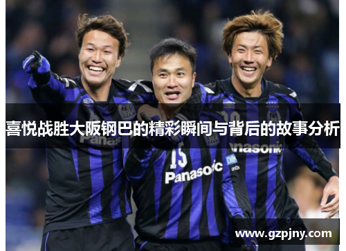 喜悦战胜大阪钢巴的精彩瞬间与背后的故事分析