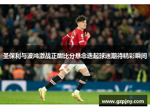 圣保利与波鸿激战正酣比分悬念迭起球迷期待精彩瞬间