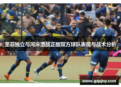 圣菲独立与河床激战正酣双方球队表现与战术分析
