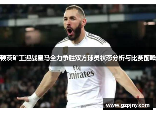 顿茨矿工迎战皇马全力争胜双方球员状态分析与比赛前瞻