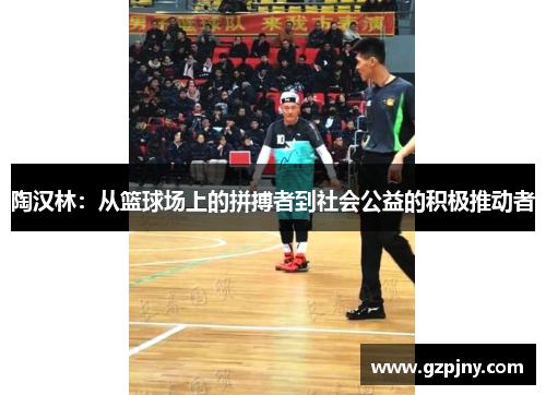 陶汉林：从篮球场上的拼搏者到社会公益的积极推动者