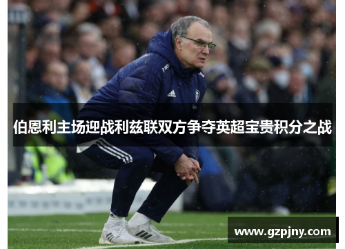 伯恩利主场迎战利兹联双方争夺英超宝贵积分之战