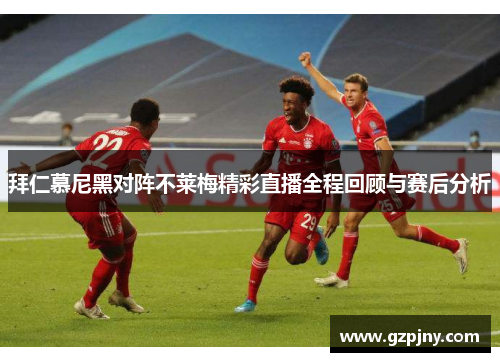 拜仁慕尼黑对阵不莱梅精彩直播全程回顾与赛后分析